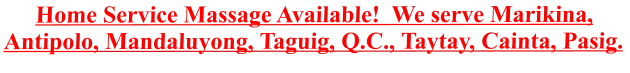 Home Service Massage Available!  We serve Marikina, Antipolo, Mandaluyong, Taguig, Q.C., Taytay, Cainta, Pasig.