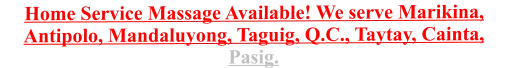 Home Service Massage Available! We serve Marikina, Antipolo, Mandaluyong, Taguig, Q.C., Taytay, Cainta, Pasig.